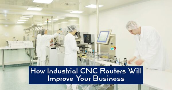 How Industrial CNC Routers Will Improve Your Business